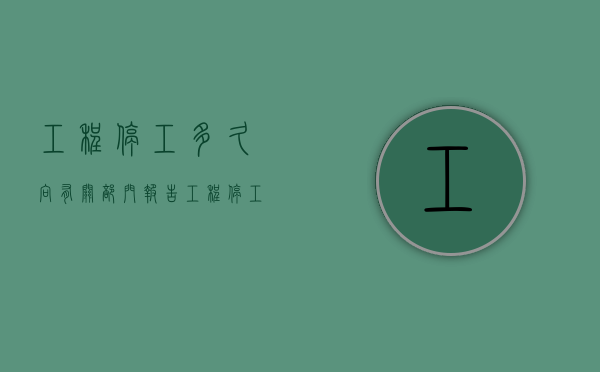 工程停工多久向有关部门报告（工程停工令由谁下达）