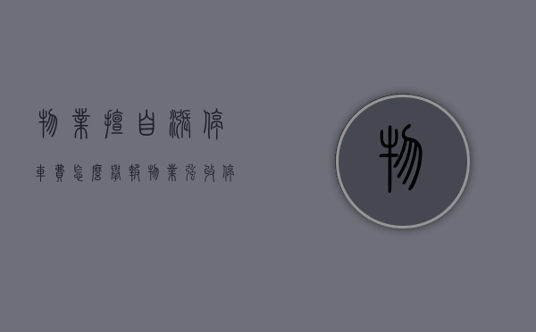 物业擅自涨停车费怎么举报（物业强收停车费是否构成敲诈勒索罪）