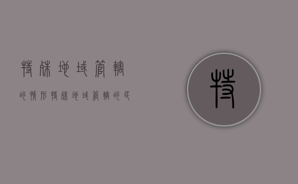 特殊地域管辖的情形（特殊地域管辖的民事案件）