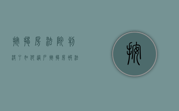 按揭房法院判决了如何过户（按揭房被法院下了裁决书 怎么办）