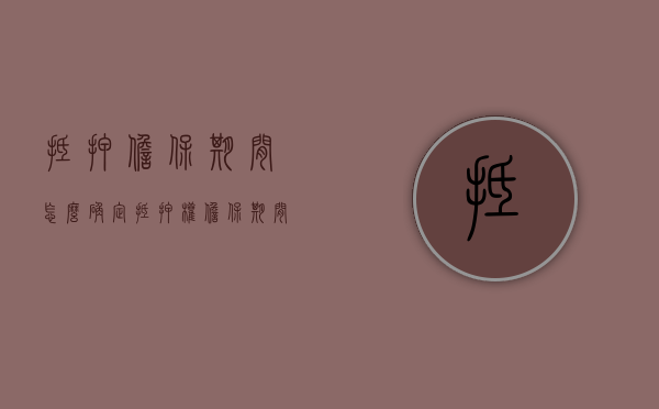 抵押担保期间怎么确定（抵押权 担保期间）