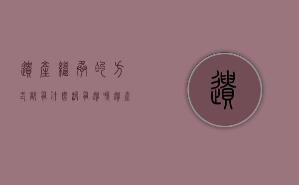 遗产继承的方式都有什么（没有遗嘱遗产继承最简单的方法）