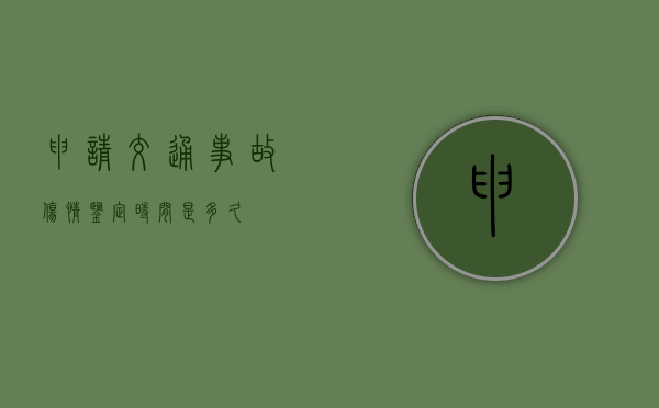 申请交通事故伤情鉴定时间是多久