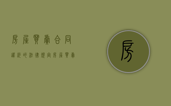 房屋买卖合同违约的法律规定（房屋买卖合同违约协议）