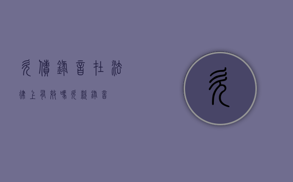 欠债录音在法律上有效吗（欠款录音）