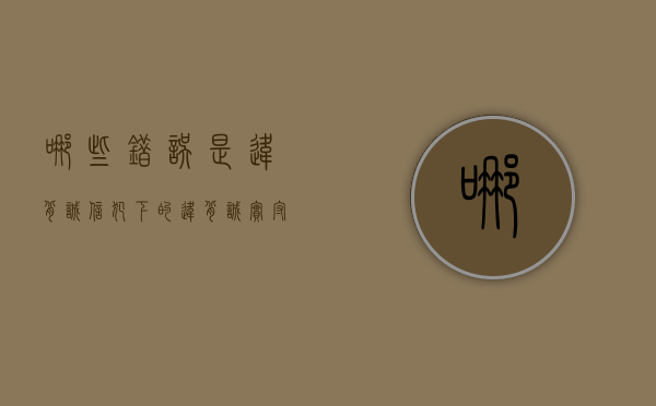 哪些错误是违背诚信犯下的（违背诚实守信原则）
