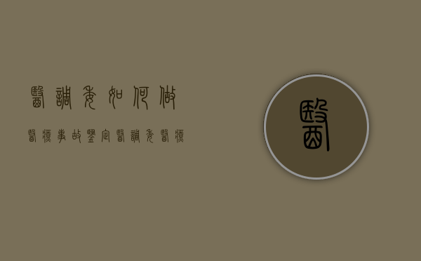 医调委如何做医疗事故鉴定（医调委医疗事故调解需要多久）