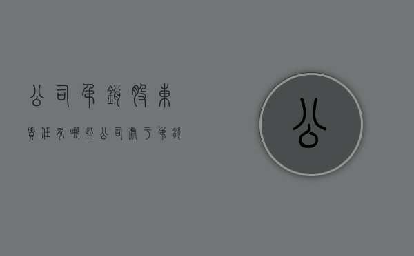 公司吊销股东责任有哪些（公司处于吊销状态股东还能退股吗知乎）