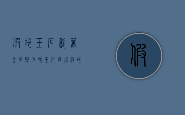 假的玉石戴着会有变化吗?（玉石有造假的吗）