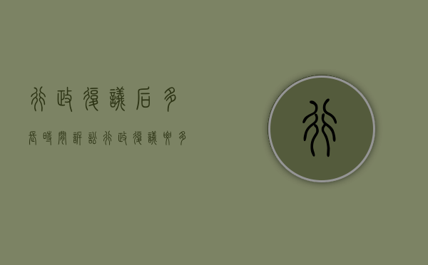 行政复议后多长时间诉讼（行政复议要多久才答复）