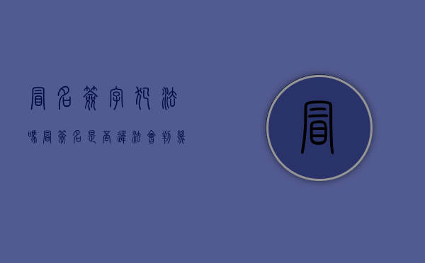 冒名签字犯法吗（冒签名是否违法,会判几年）