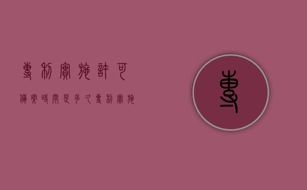专利实施许可备案时间是多久（专利实施许可备案办结时限是多久）