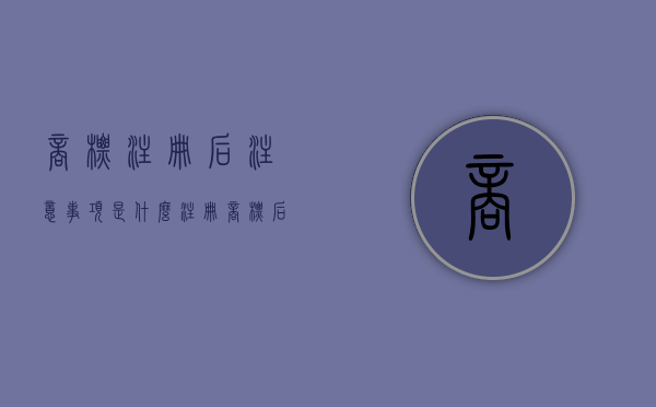 商标注册后注意事项是什么（注册商标后有什么麻烦事）