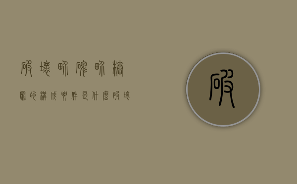 破坏界碑、界桩罪的构成要件是什么（破坏碑文）