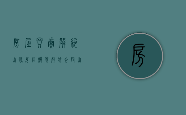 房屋买卖解约协议（房屋购买解除合同协议书）