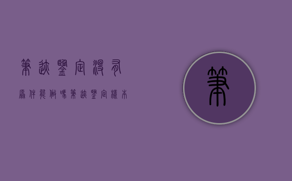笔迹鉴定没有原件能做吗（笔迹鉴定样本没有经过质证）