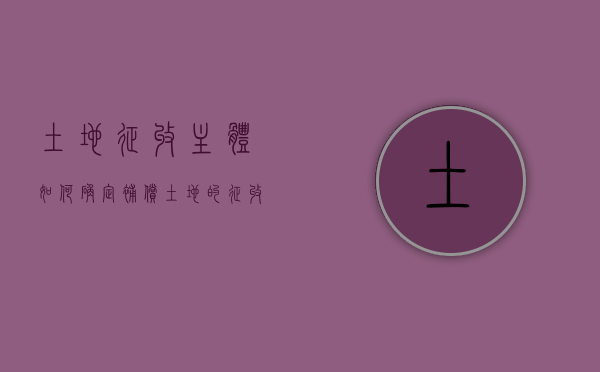 土地征收主体如何确定补偿（土地的征收主体）