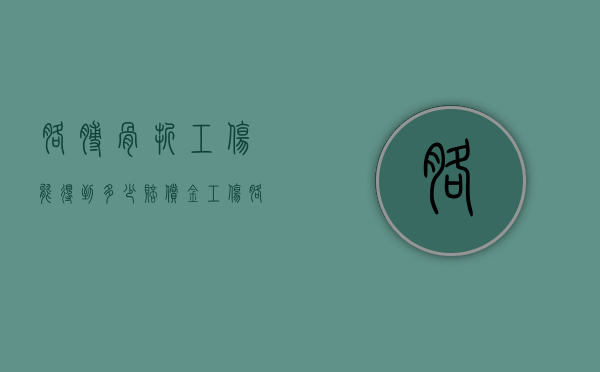 胳膊骨折工伤能得到多少赔偿金（工伤胳膊骨折算几级伤残啊）