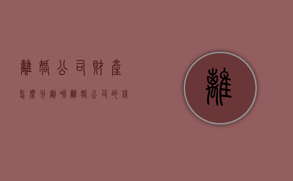 离婚公司财产怎么分割呢（离婚公司的钱怎么分）