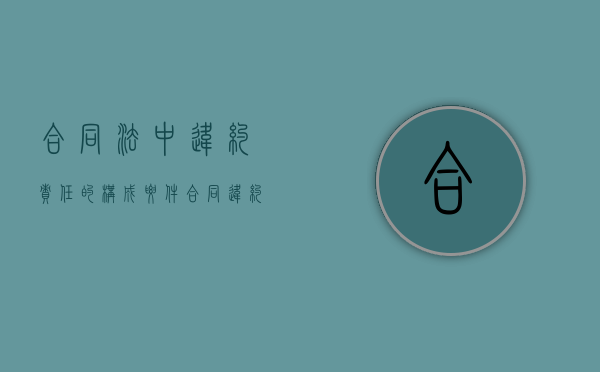 合同法中违约责任的构成要件（合同违约责任的特点）