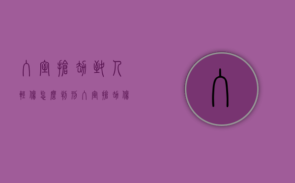 入室抢劫致人轻伤怎么判刑(入室抢劫伤人判多久) 入室抢劫致人轻伤怎么判刑(入室抢劫伤人判多久)