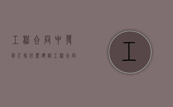 工程合同中发包人指什么（建设工程合同中的发包人）