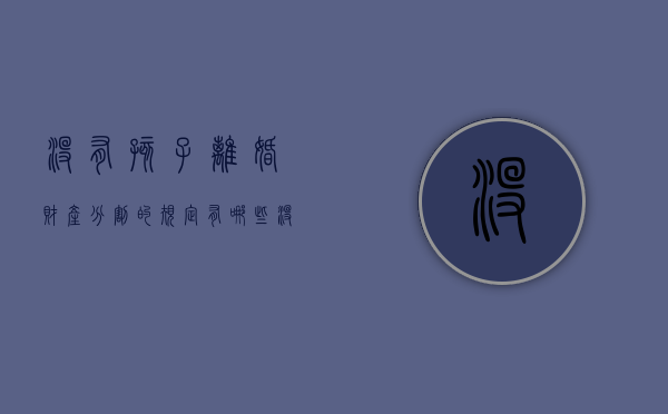 没有孩子离婚财产分割的规定有哪些（没孩子离婚了好找对象吗?）
