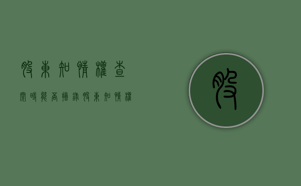 股东知情权查阅时能否摘录（股东知情权限制）