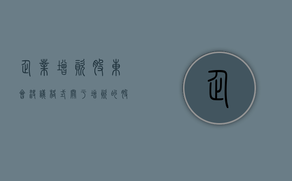 企业增资股东会决议格式（关于增资的股东会决议内容怎么写）