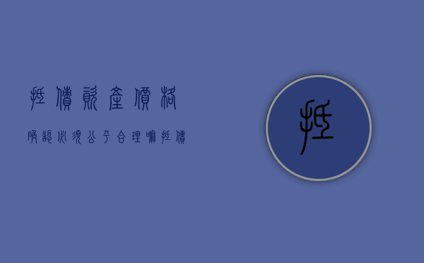 抵债资产价格确认必须公平合理嘛（抵债资产价格确认必须公平合理的原因）