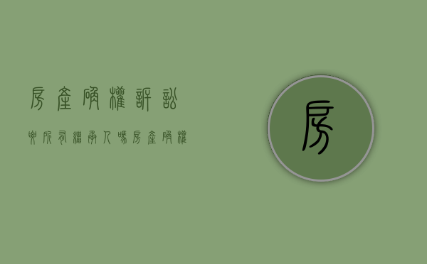 房产确权诉讼要所有继承人吗（房产确权官司）