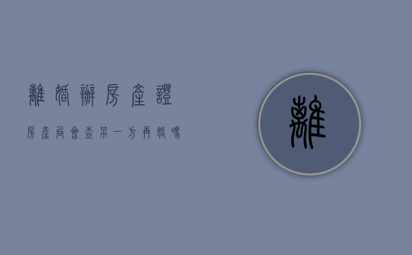 离婚办房产证 房产局会查另一方再婚吗（离婚办房产证税有优惠）