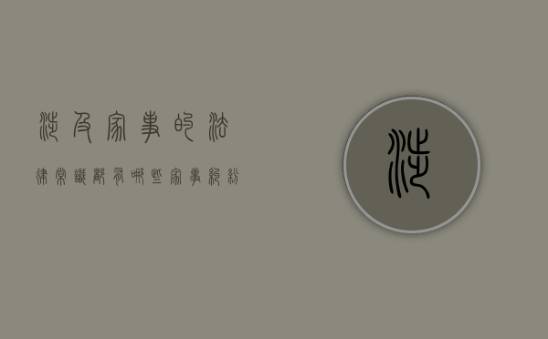 涉及家事的法律常识都有哪些（家事纠纷案件的特点）