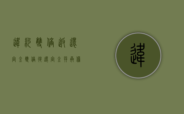 违约双倍返还定金（双倍退还定金并承担违约责任）