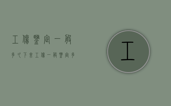 工伤鉴定一般多久下来（工伤一般鉴定多少天出结果）