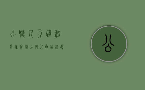 公职人员违法处理依据（公职人员违法行为有哪些）
