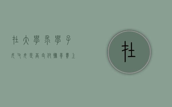 在大学求学子女，父母是否支付抚养费（上大学的抚养费）