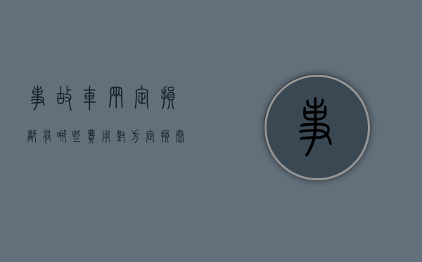 事故车辆定损都有哪些费用（对方定损太高怎么办）