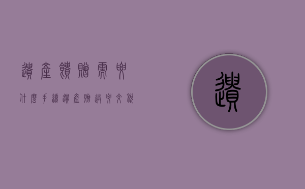 遗产馈赠需要什么手续（遗产赠送要交税吗）