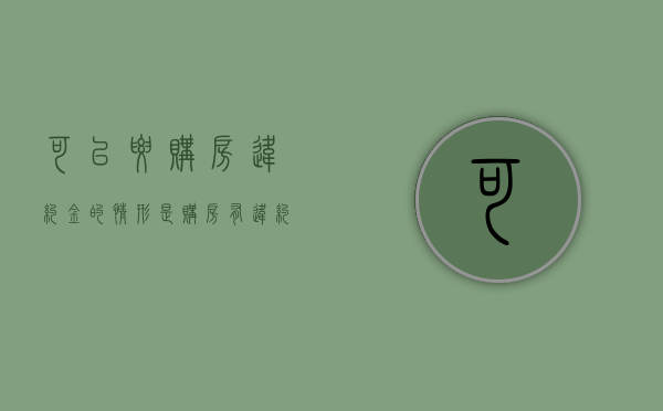 可以要购房违约金的情形是（购房有违约金吗）