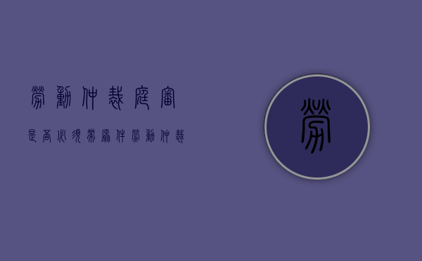 劳动仲裁庭审是否必须带原件（劳动仲裁要开庭见面吗）