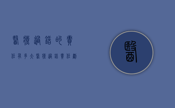 医疗过错的责任有多大（医疗过错责任划分标准）