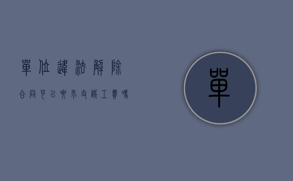 单位违法解除合同可以要求支误工费吗?（单位拒付法定节假日工资,员工可以解除合同吗）