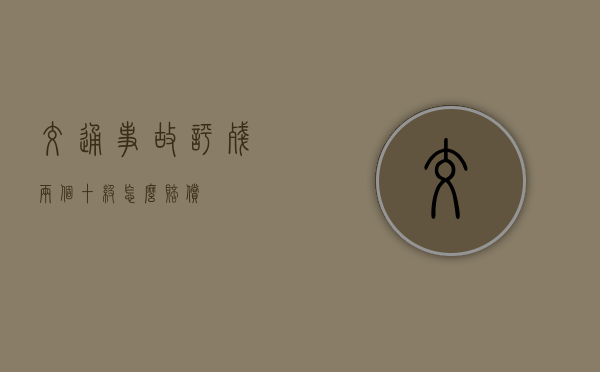 交通事故评残两个十级怎么赔偿？