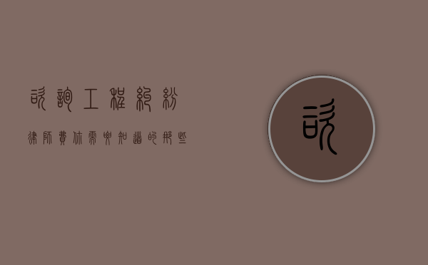 咨询工程纠纷律师费，你需要知道的那些事