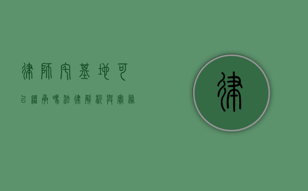 律师宅基地可以继承吗?法律解析与实务指南 律师宅基地可以继承吗?法律解析与实务指南