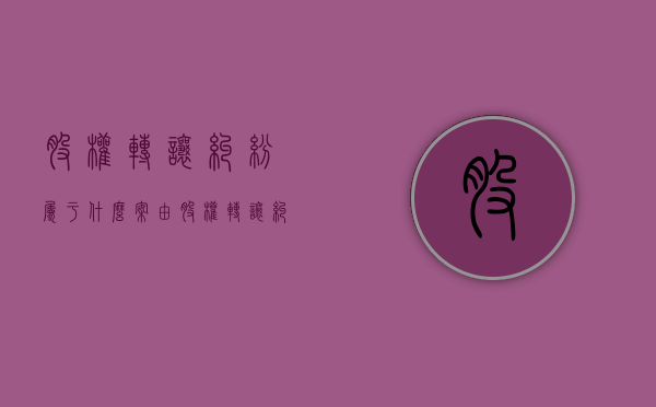股权转让纠纷属于什么案由（股权转让纠纷的管辖法院）