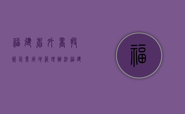 福建省外商投资企业用地管理办法（福建省外管局电话）
