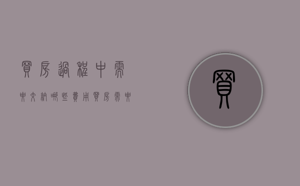 买房过程中需要交纳哪些费用（买房需要缴哪些税）
