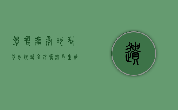 遗嘱继承的时效如何认定（遗嘱继承生效条件）